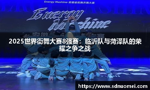 2025世界街舞大赛8强赛：临沂队与菏泽队的荣耀之争之战
