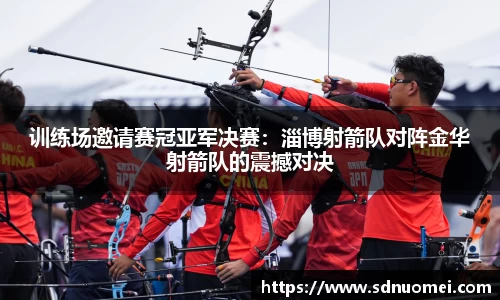 训练场邀请赛冠亚军决赛：淄博射箭队对阵金华射箭队的震撼对决