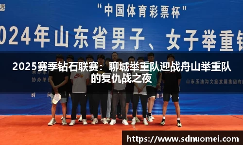 2025赛季钻石联赛：聊城举重队迎战舟山举重队的复仇战之夜
