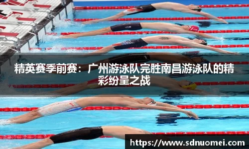 精英赛季前赛：广州游泳队完胜南昌游泳队的精彩纷呈之战